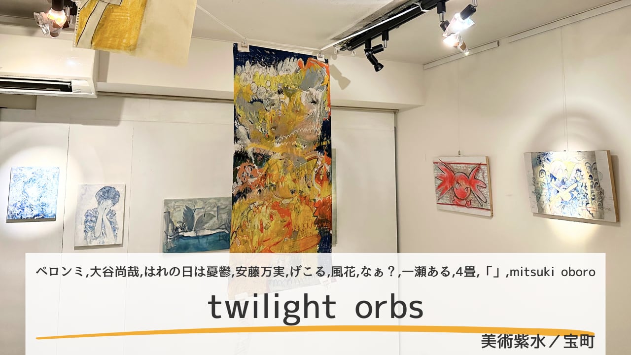 【グループ展レポート】「twilight orbs」｜直感的な好みの作品が塗り潰す論理的な正しさ