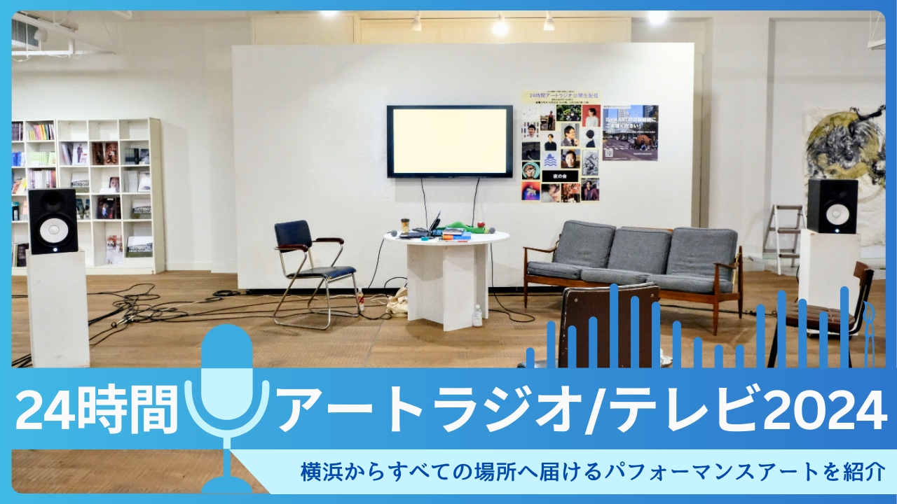 24時間アートラジオ/テレビ2024｜横浜からすべての場所へ届けるパフォーマンスアートのすべてを紹介