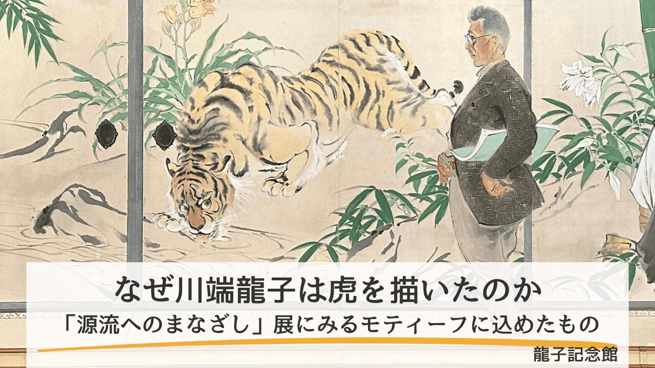 【展覧会レビュー】なぜ川端龍子は虎を描いたのか―「源流へのまなざし」展にみるモティーフに込めたもの