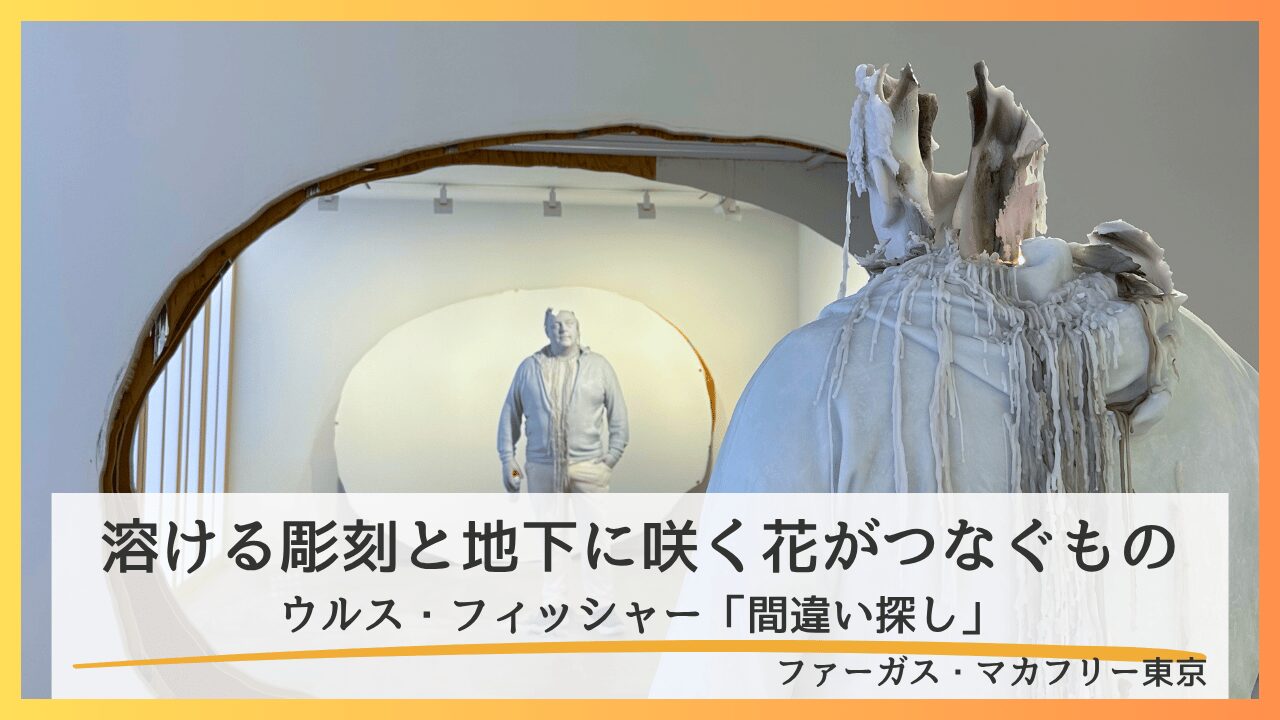 ウルス・フィッシャー「間違い探し」鑑賞レポート|溶ける彫刻と地下に咲く花がつなぐもの