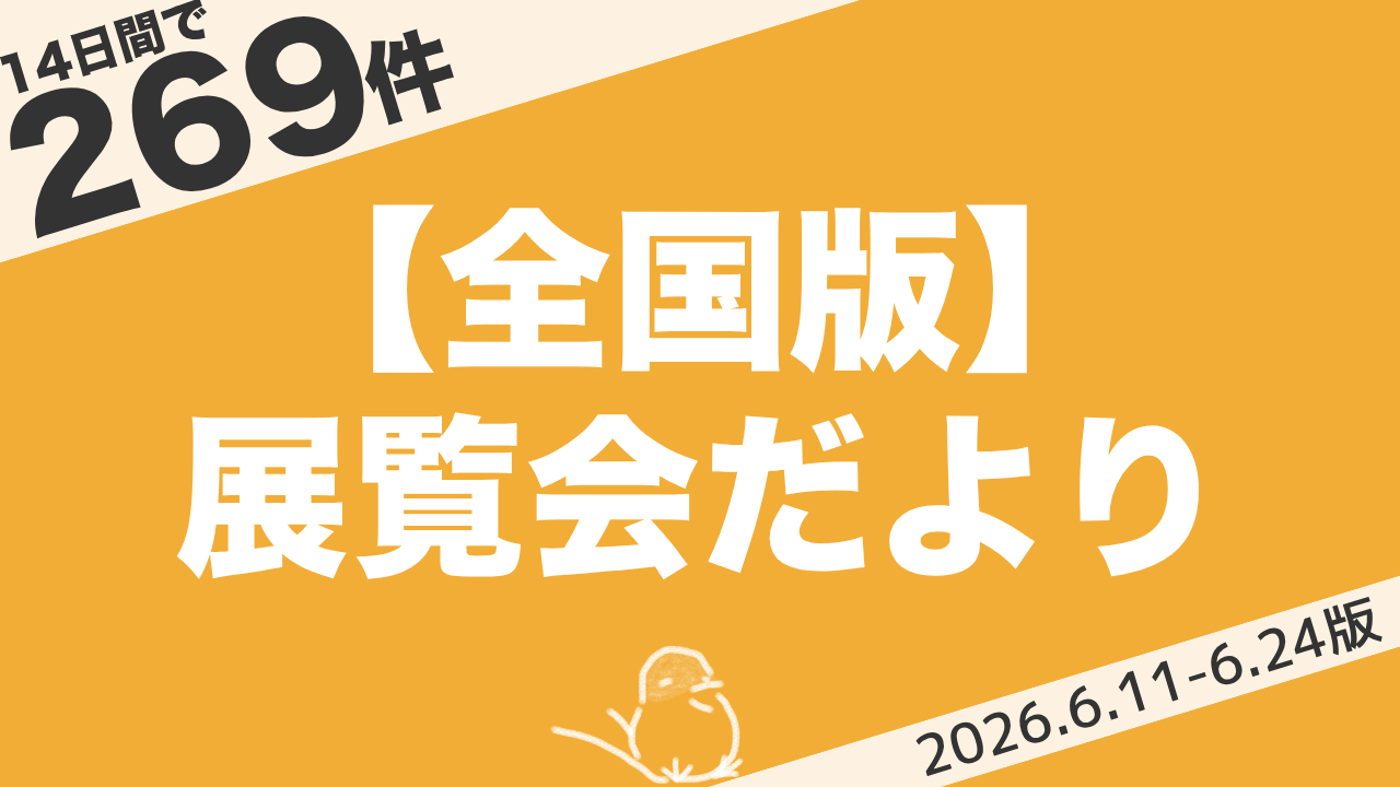 【全国版】展覧会まとめ|14日間で269件(2026年6月11日〜6月24日)