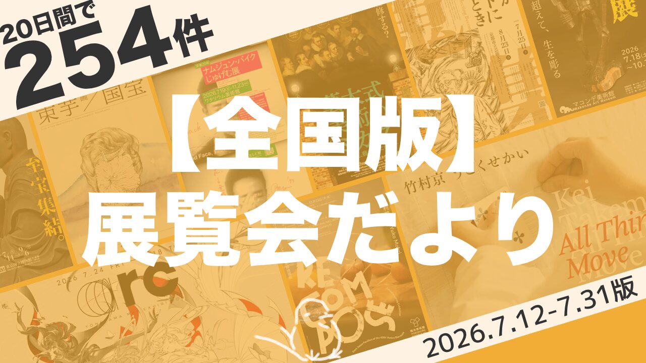 【7月下旬:全国版】展覧会まとめ|20日間で254件(2026年7月12日〜7月31日)