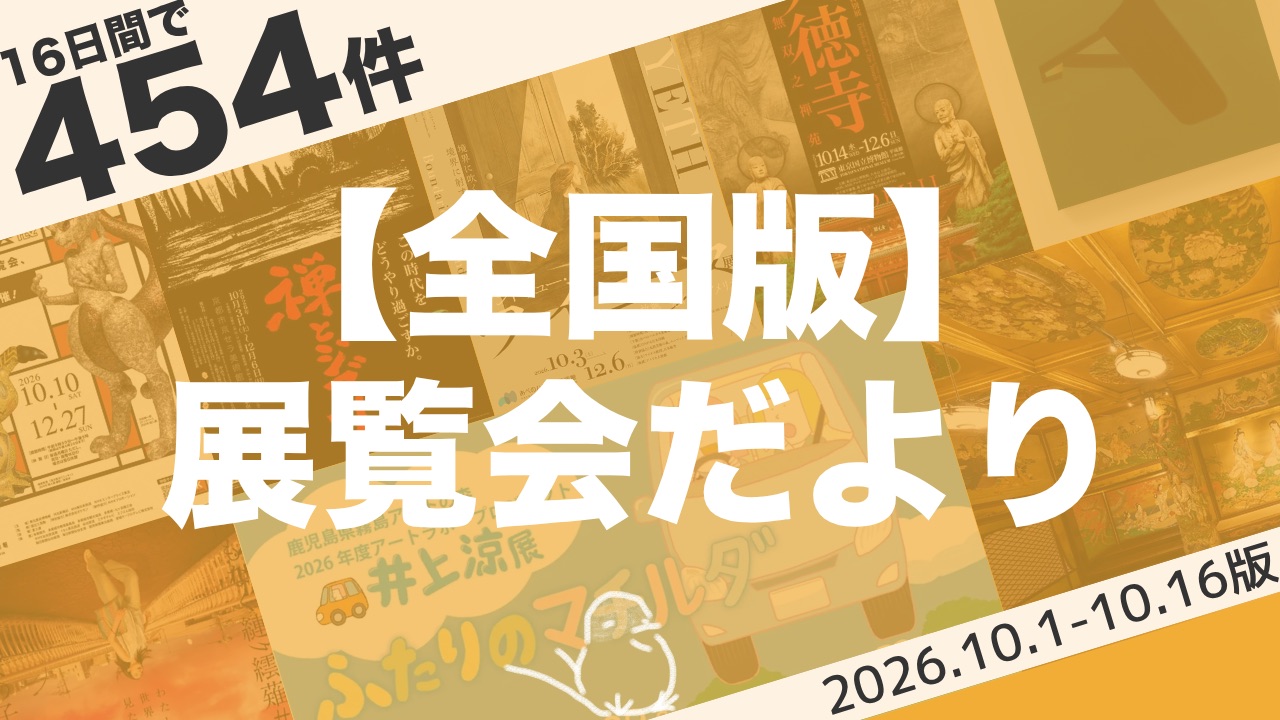 【10月前半：全国版】展覧会まとめ｜16日間で454件（2026年10月1日〜10月16日）